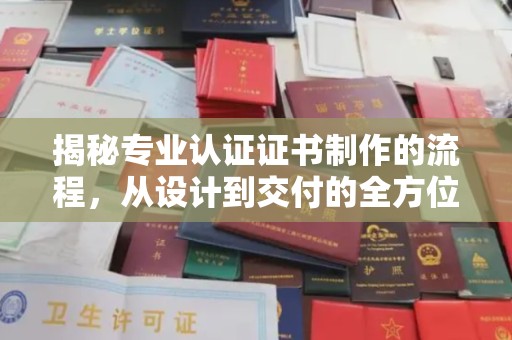商州揭秘专业认证证书制作的流程，从设计到交付的全方位指南
